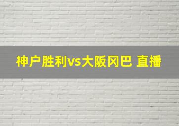 神户胜利vs大阪冈巴 直播